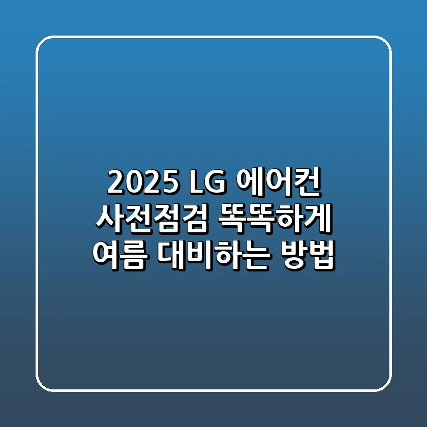 2025 LG 에어컨 사전점검: 똑똑하게 여름 대비하는 방법!