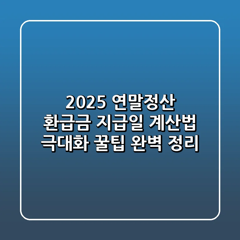 2025 연말정산 환급금: 지급일, 계산법, 극대화 꿀팁 완벽 정리!
