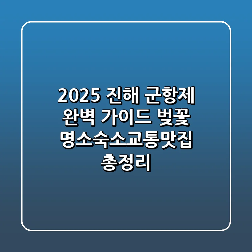 2025 진해 군항제 완벽 가이드! 벚꽃 명소·숙소·교통·맛집 총정리