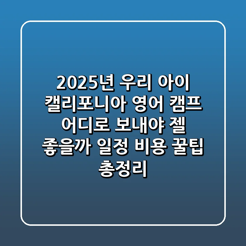 2025년 우리 아이, 캘리포니아 영어 캠프 어디로 보내야 젤 좋을까? (일정, 비용, 꿀팁 총정리!)