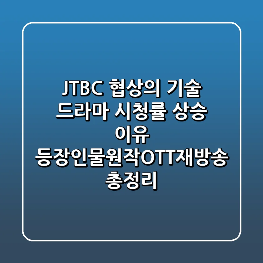 JTBC '협상의 기술' 드라마, 시청률 상승 이유? 등장인물·원작·OTT·재방송 총정리!
