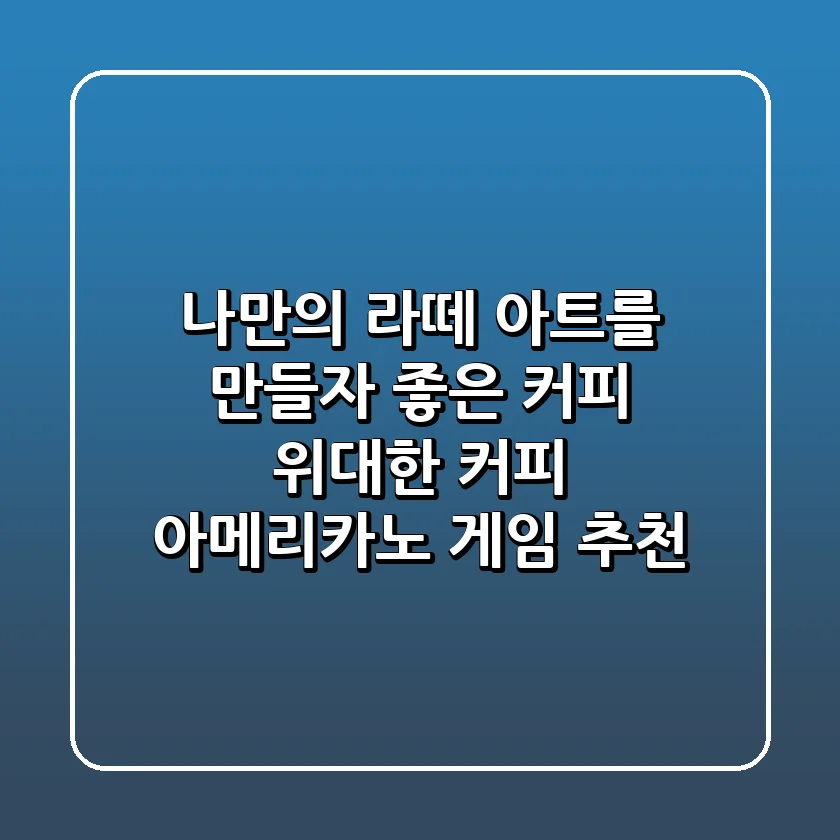 나만의 라떼 아트를 만들자! 좋은 커피, 위대한 커피 아메리카노 게임 추천