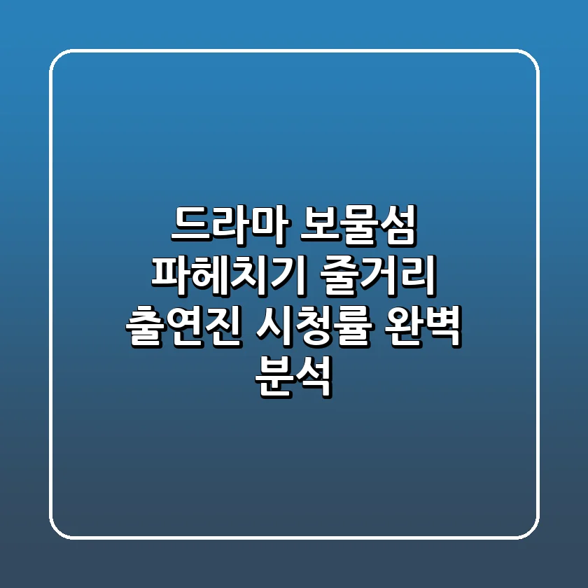 드라마 보물섬 파헤치기: 줄거리, 출연진, 시청률 완벽 분석