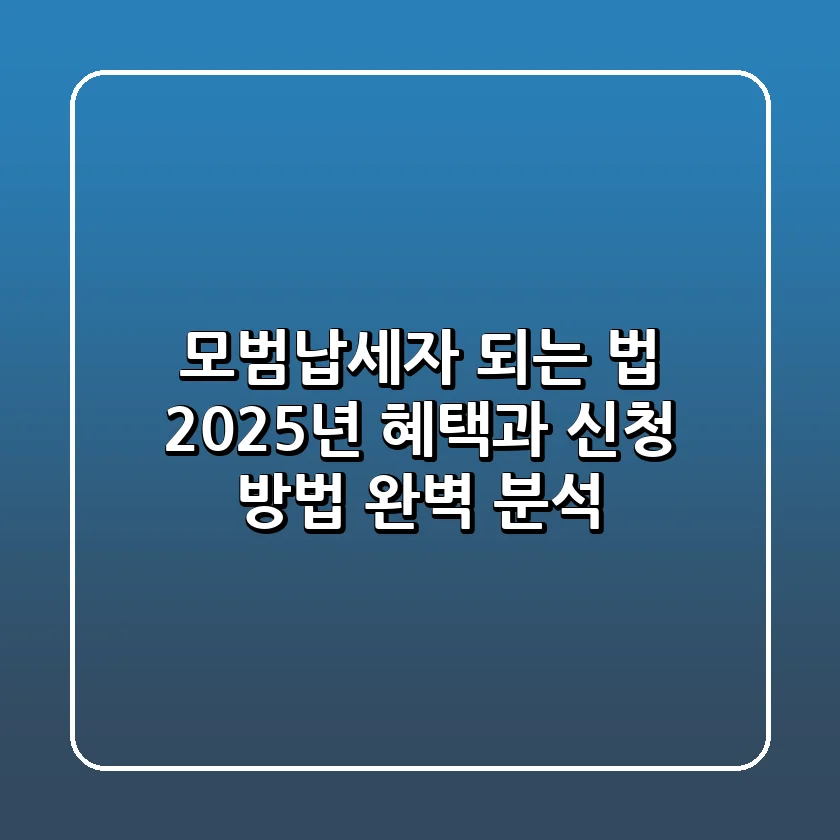 모범납세자 되는 법, 2025년 혜택과 신청 방법 완벽 분석!