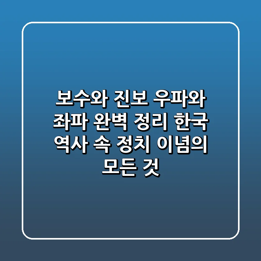 보수와 진보, 우파와 좌파 완벽 정리: 한국 역사 속 정치 이념의 모든 것