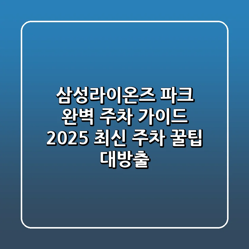 삼성라이온즈 파크 완벽 주차 가이드 (2025 최신): 주차 꿀팁 대방출!
