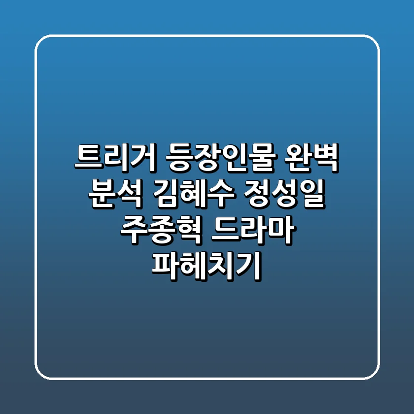 트리거 등장인물 완벽 분석: 김혜수, 정성일, 주종혁, 드라마 파헤치기