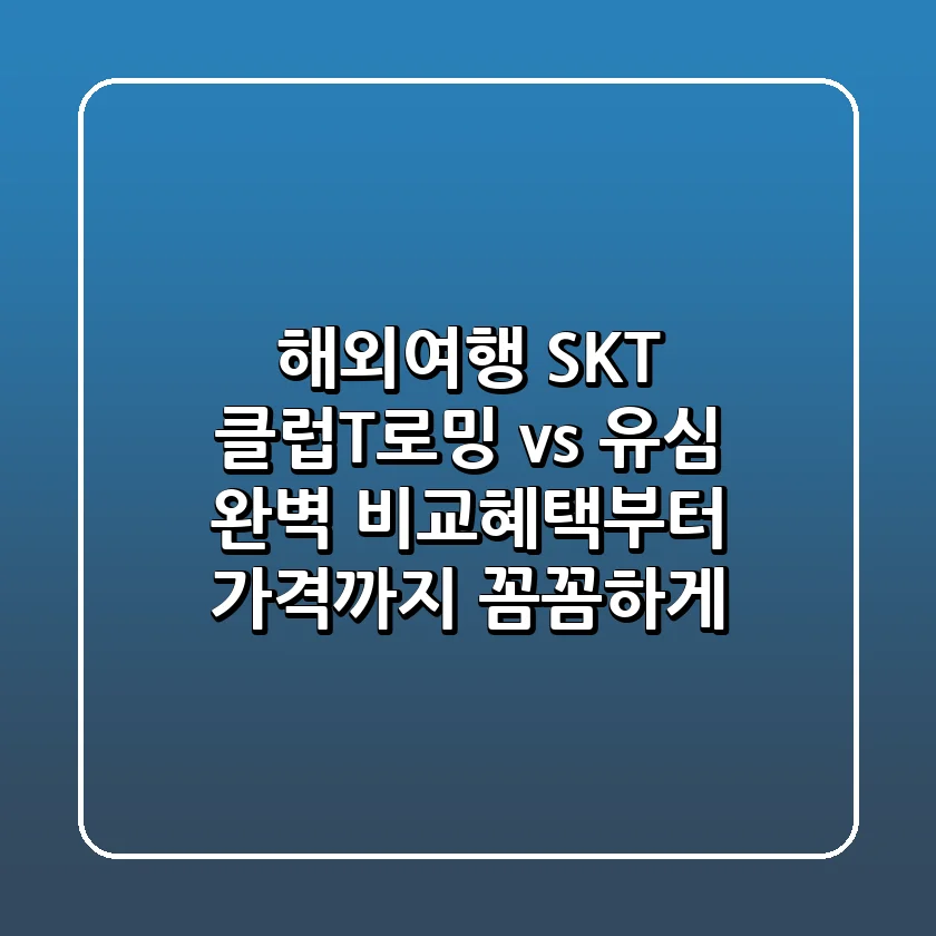 해외여행 SKT 클럽T로밍 vs 유심 완벽 비교!💰혜택부터 가격까지 꼼꼼하게