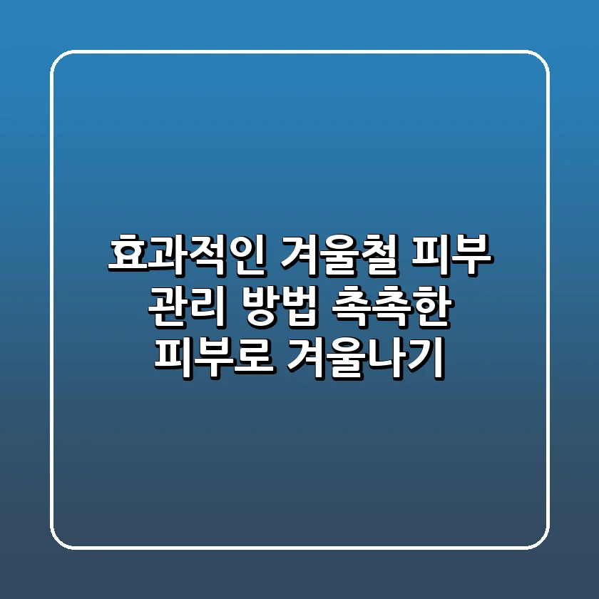 효과적인 겨울철 피부 관리 방법: 촉촉한 피부로 겨울나기 ❄️