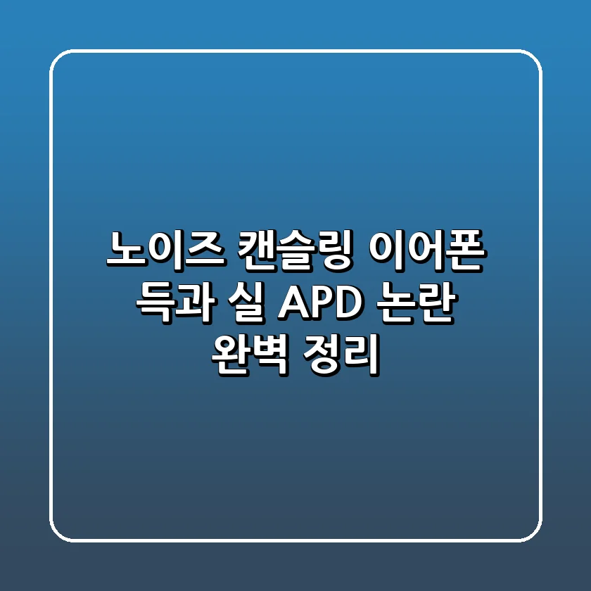 🎧 노이즈 캔슬링 이어폰, 득과 실? APD 논란 완벽 정리! 🎧