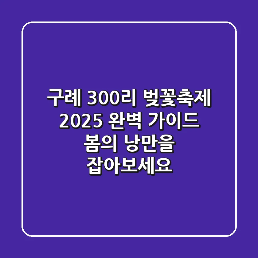 구례 300리 벚꽃축제 2025 완벽 가이드: 봄의 낭만을 잡아보세요!
