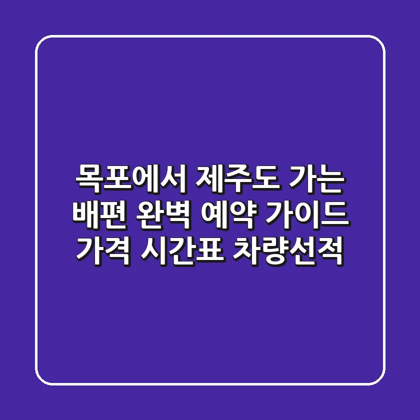 목포에서 제주도 가는 배편 완벽 예약 가이드 (가격, 시간표, 차량선적)