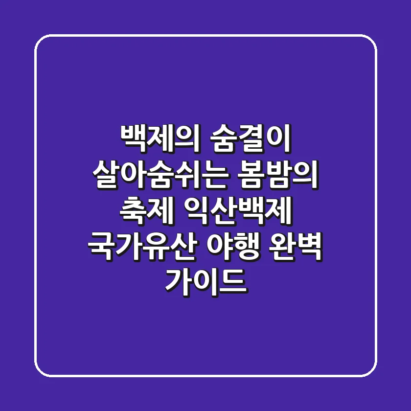백제의 숨결이 살아숨쉬는 봄밤의 축제 '익산백제 국가유산 야행' 완벽 가이드