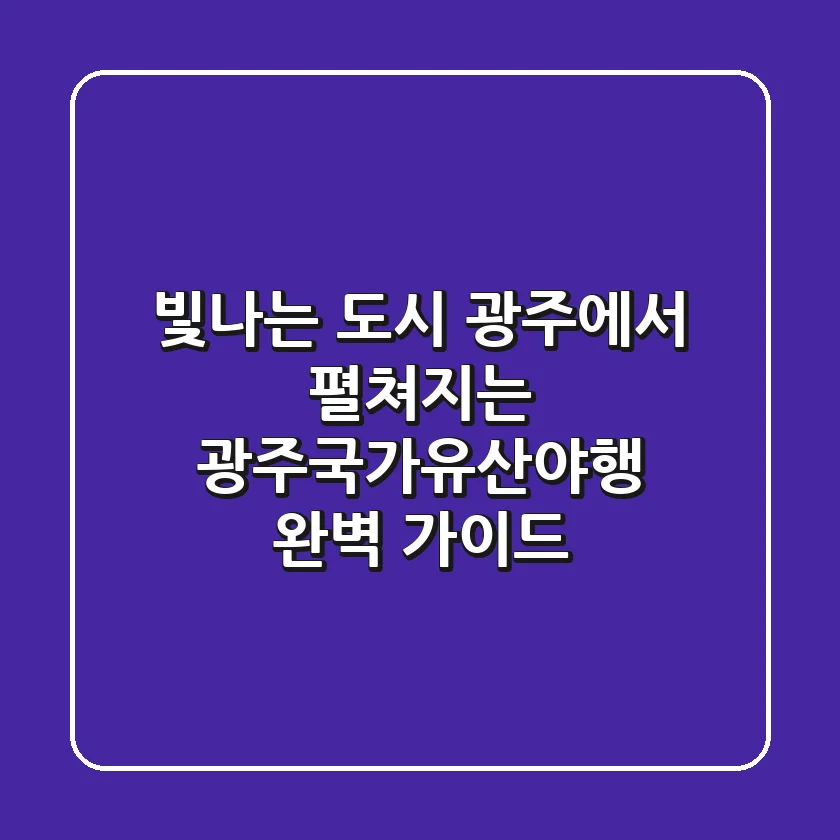 빛나는 도시 광주에서 펼쳐지는 '광주국가유산야행' 완벽 가이드