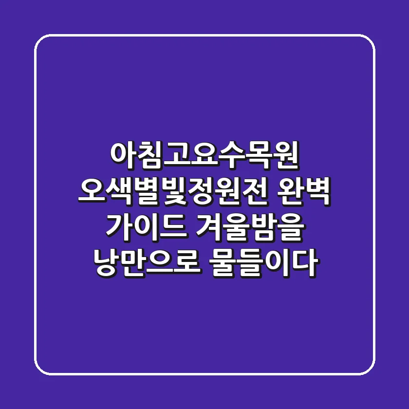 아침고요수목원 오색별빛정원전 완벽 가이드: 겨울밤을 낭만으로 물들이다 ✨