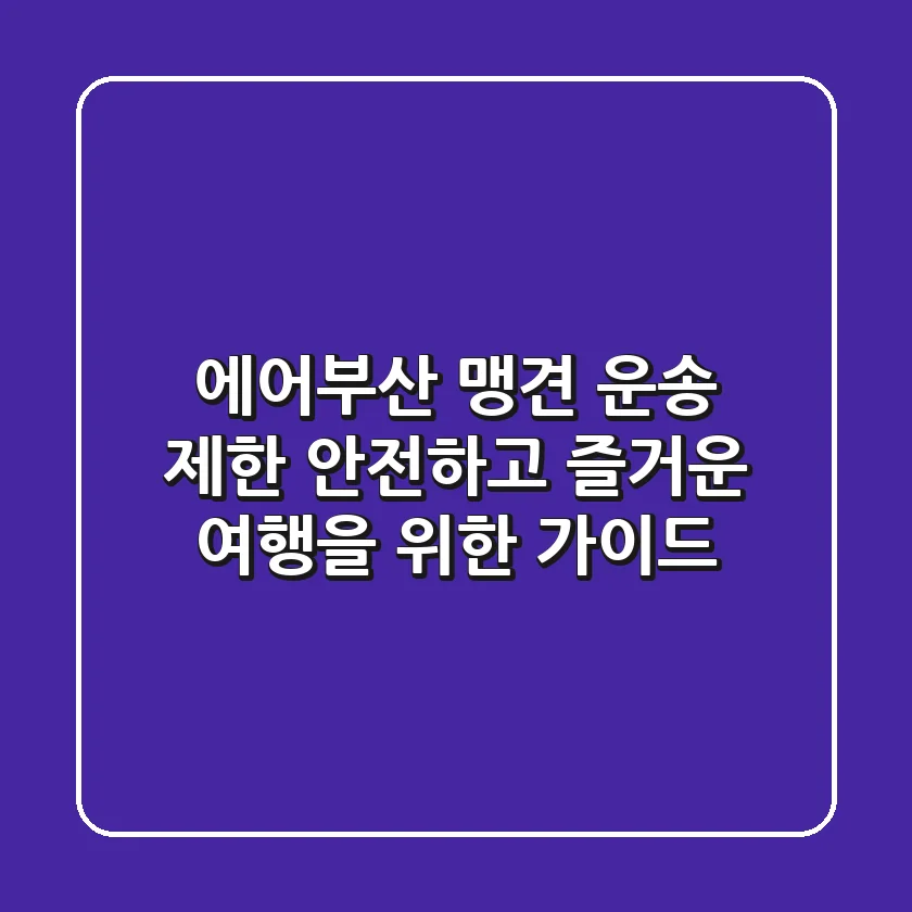 에어부산 맹견 운송 제한: 안전하고 즐거운 여행을 위한 가이드