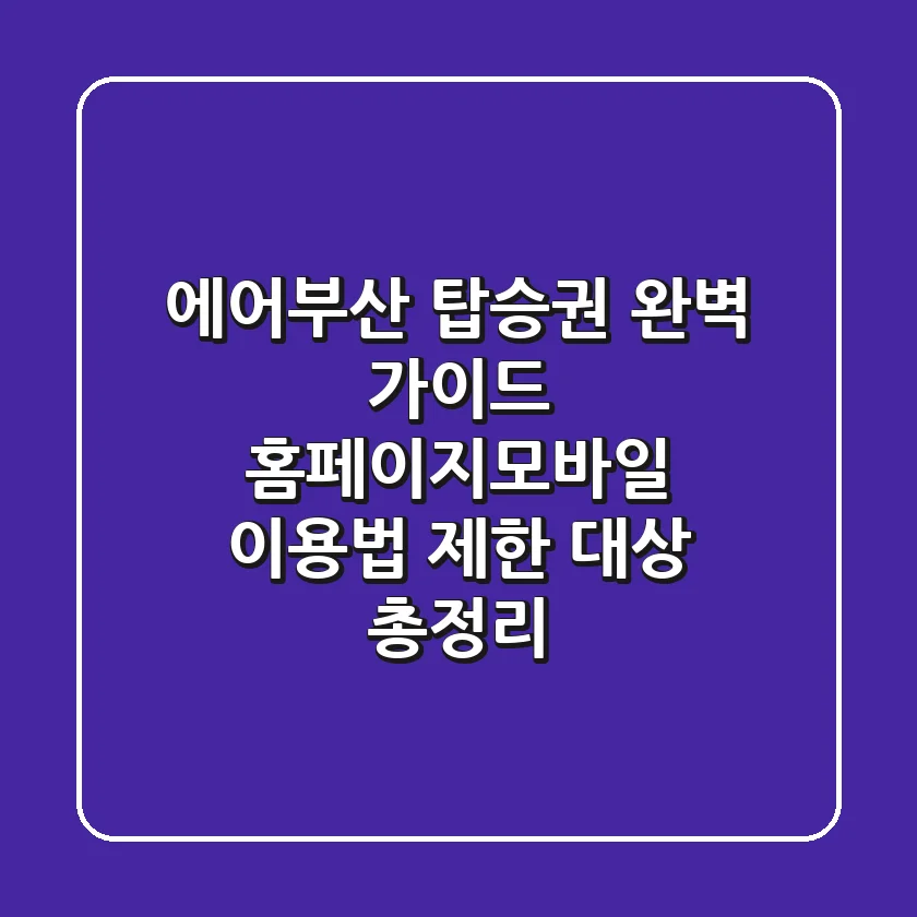 에어부산 탑승권 완벽 가이드: 홈페이지/모바일 이용법 & 제한 대상 총정리!