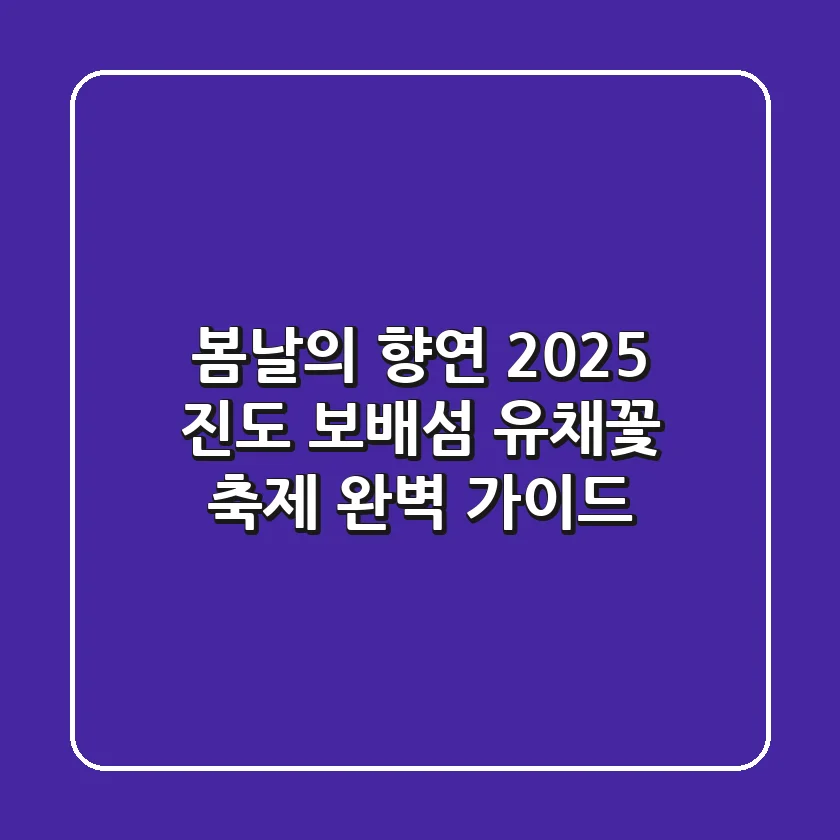 봄날의 향연! 2025 진도 보배섬 유채꽃 축제 완벽 가이드