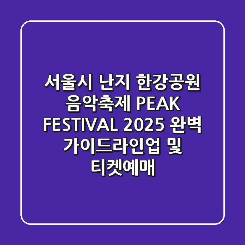 서울시 난지 한강공원 음악축제 PEAK FESTIVAL 2025 완벽 가이드(라인업 및 티켓예매)