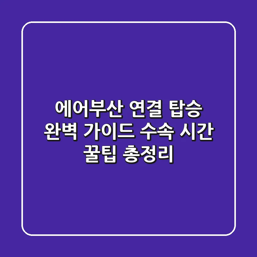 에어부산 연결 탑승 완벽 가이드: 수속, 시간, 꿀팁 총정리!