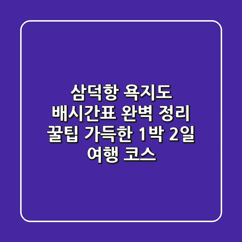 삼덕항 욕지도 배시간표 완벽 정리! 꿀팁 가득한 1박 2일 여행 코스