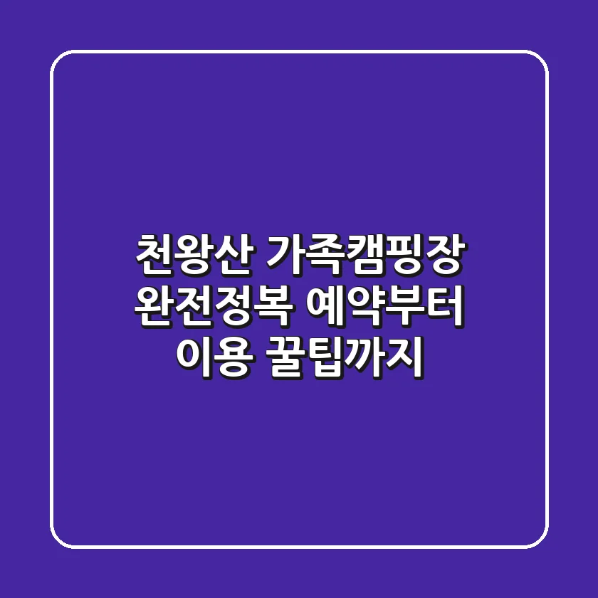 천왕산 가족캠핑장 완전정복: 예약부터 이용 꿀팁까지!