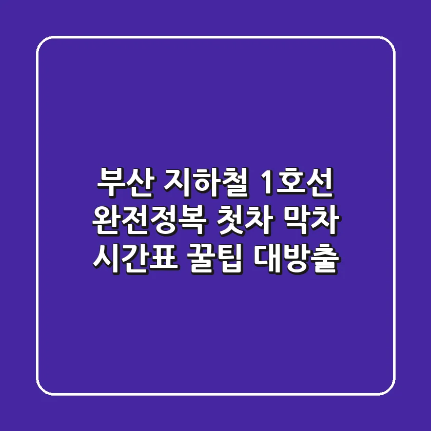 부산 지하철 1호선 완전정복! 첫차 막차 시간표 & 꿀팁 대방출