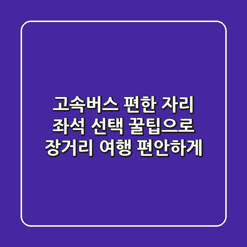 고속버스 편한 자리: 좌석 선택 꿀팁으로 장거리 여행 편안하게!