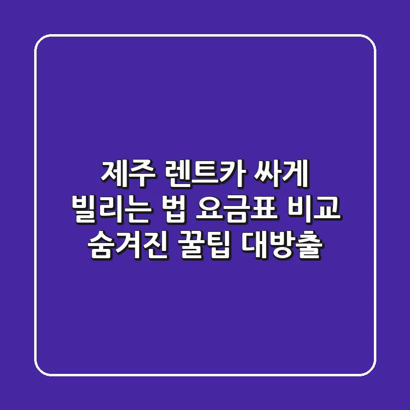 제주 렌트카 싸게 빌리는 법: 요금표 비교 & 숨겨진 꿀팁 대방출!