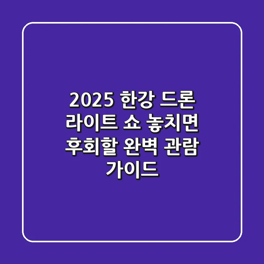 2025 한강 드론 라이트 쇼: 놓치면 후회할 완벽 관람 가이드