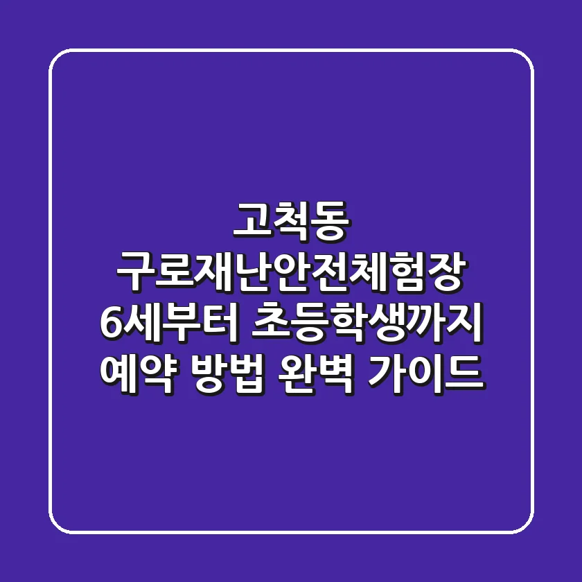 고척동 구로재난안전체험장: 6세부터 초등학생까지! 예약 방법 완벽 가이드