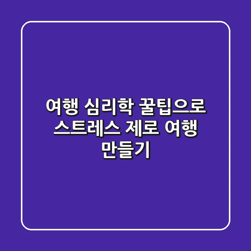 여행 심리학: 꿀팁으로 스트레스 제로 여행 만들기