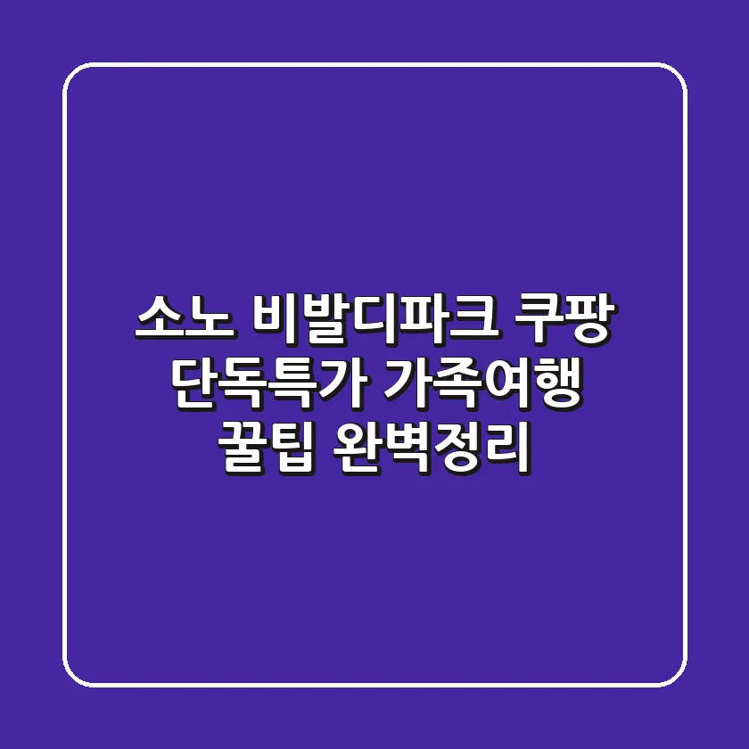 소노 비발디파크 쿠팡 단독특가: 가족여행 꿀팁 완벽정리