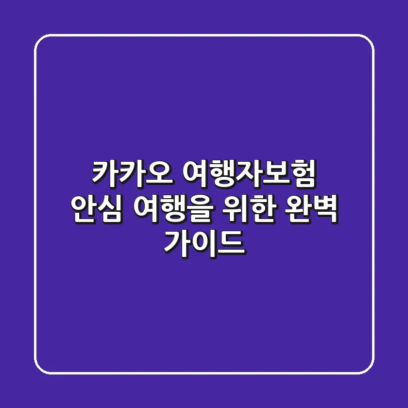 카카오 여행자보험: 안심 여행을 위한 완벽 가이드