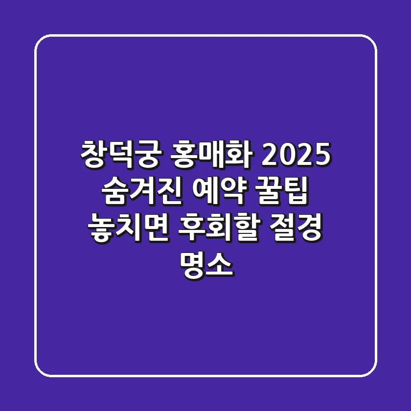 창덕궁 홍매화 2025: 숨겨진 예약 꿀팁 & 놓치면 후회할 절경 명소