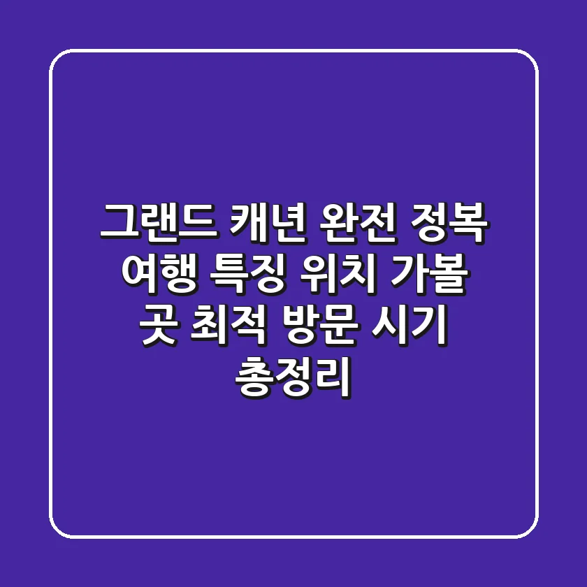 그랜드 캐년 완전 정복! 여행 특징, 위치, 가볼 곳, 최적 방문 시기 총정리