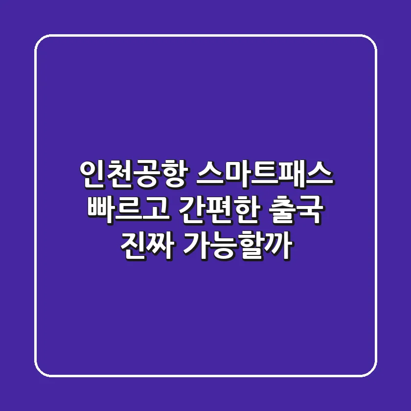 인천공항 스마트패스: 빠르고 간편한 출국, 진짜 가능할까?