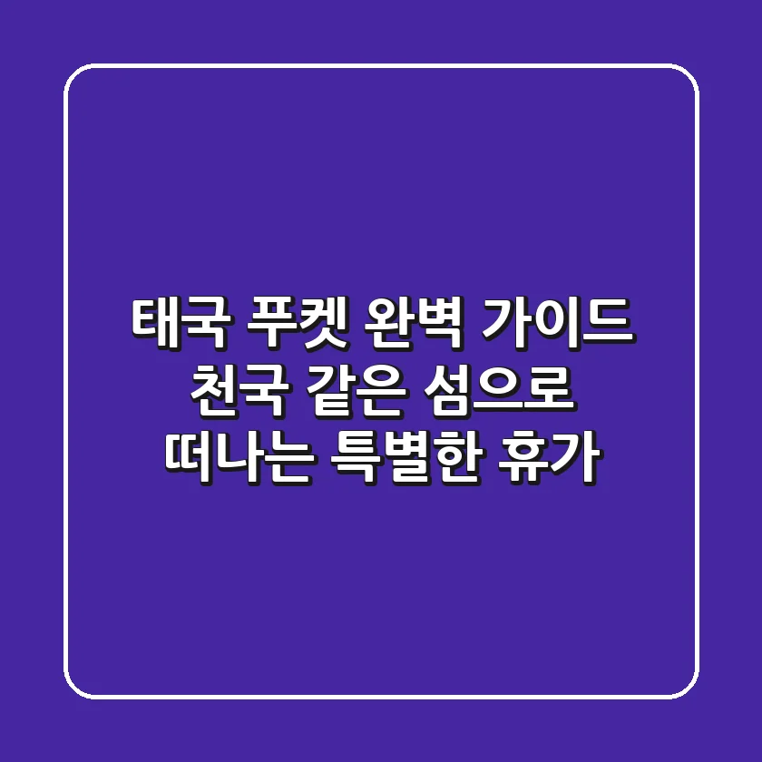 태국 푸켓 완벽 가이드: 천국 같은 섬으로 떠나는 특별한 휴가