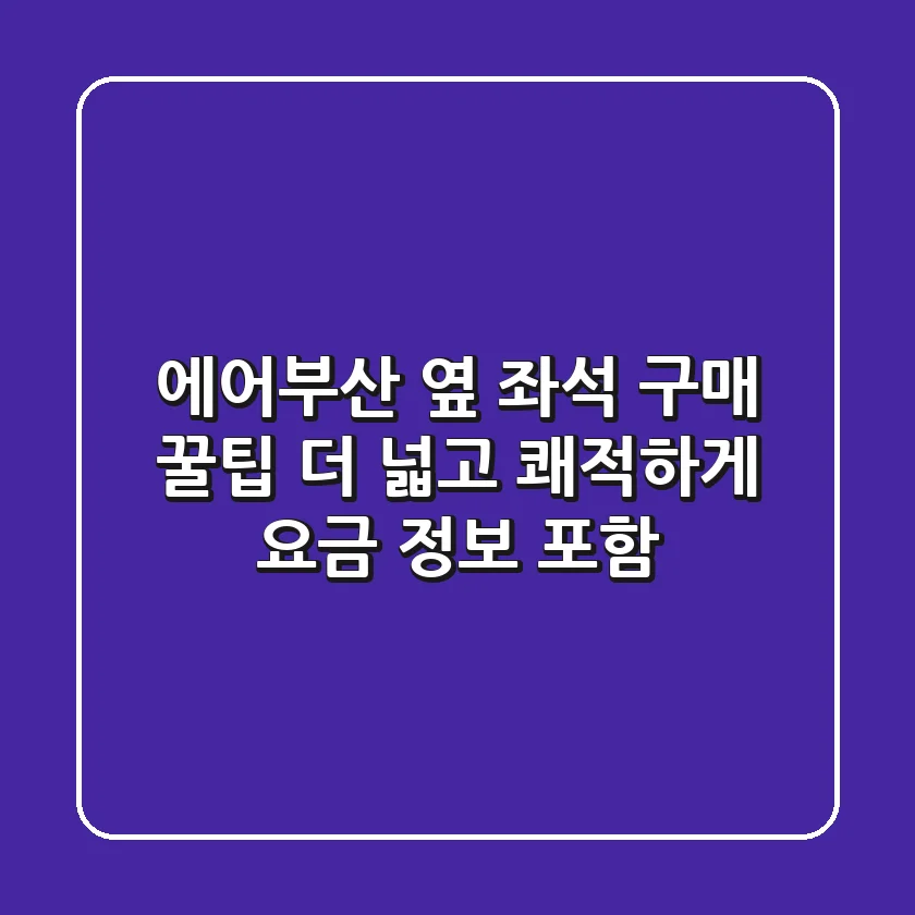 에어부산 옆 좌석 구매 꿀팁: 더 넓고 쾌적하게! (요금 정보 포함)
