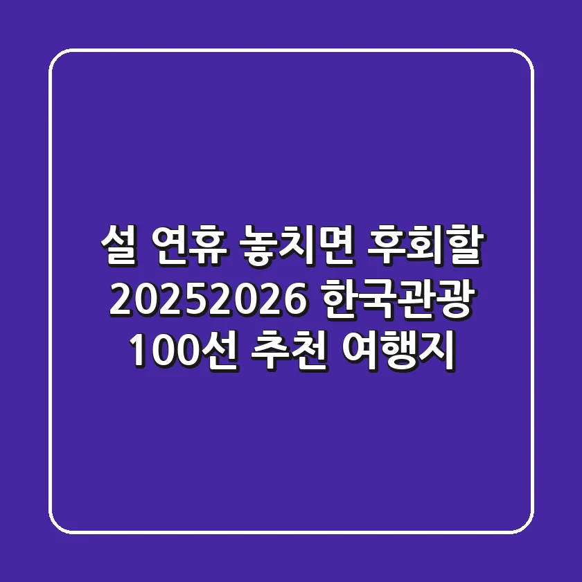 설 연휴, 놓치면 후회할 2025~2026 한국관광 100선 추천 여행지
