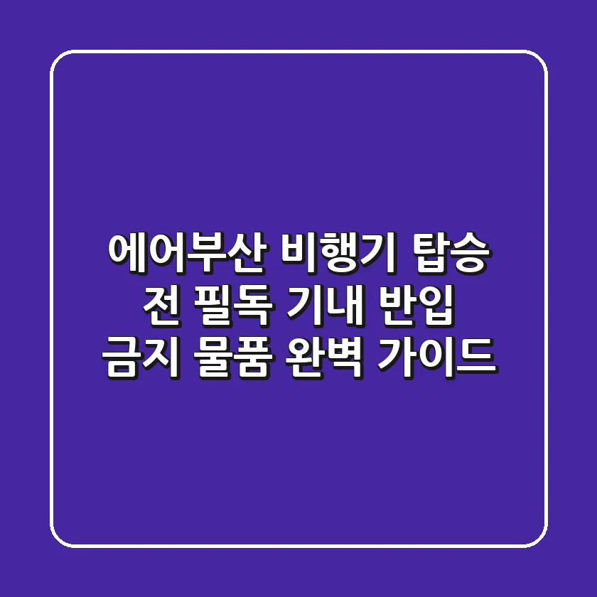 에어부산 비행기 탑승 전 필독! 기내 반입 금지 물품 완벽 가이드