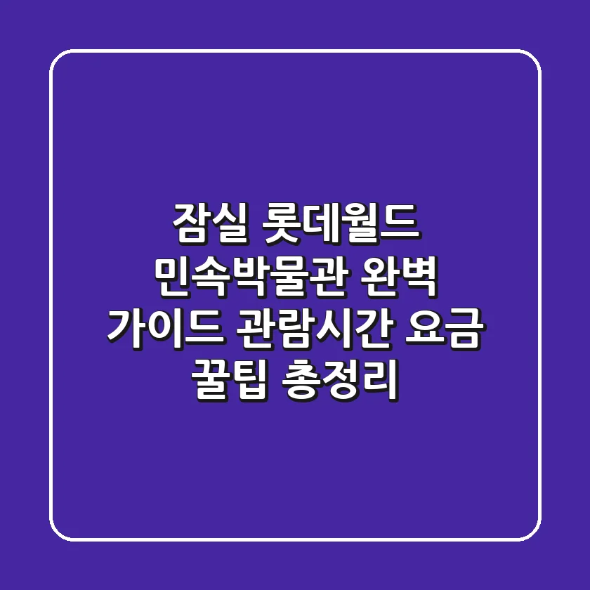 잠실 롯데월드 민속박물관 완벽 가이드: 관람시간, 요금, 꿀팁 총정리!
