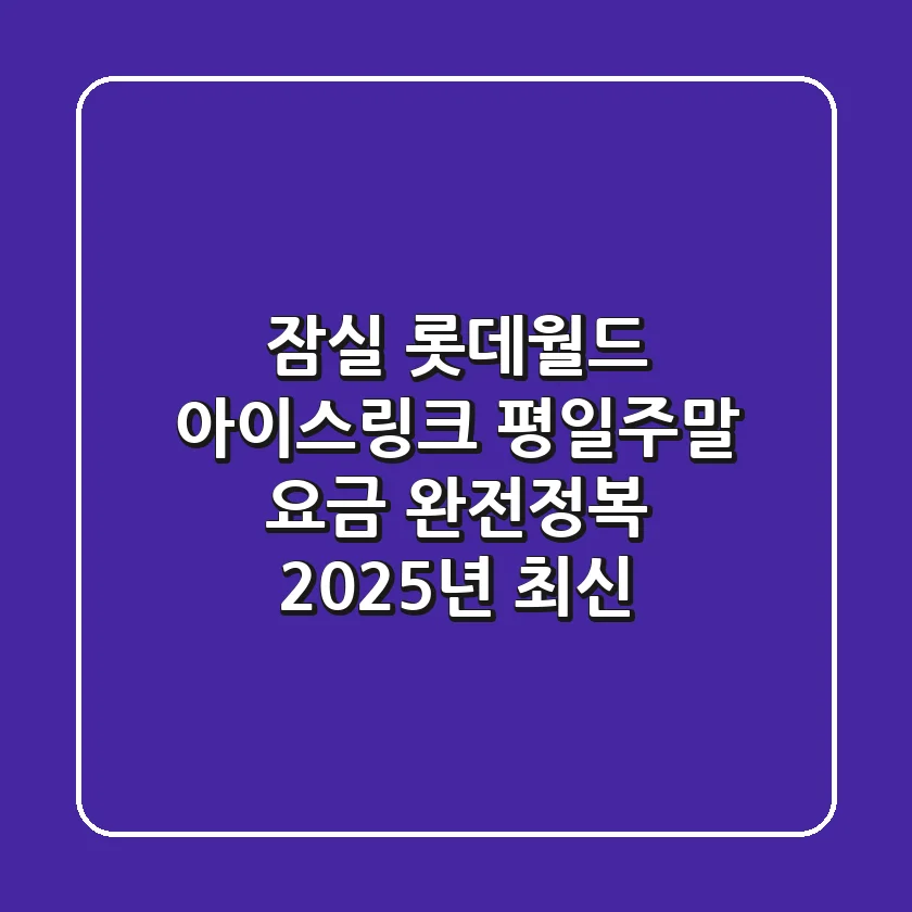 잠실 롯데월드 아이스링크: 평일/주말 요금 완전정복! (2025년 최신)