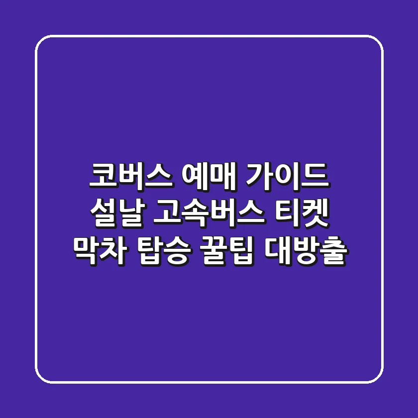 코버스 예매 가이드: 설날 고속버스 티켓, 막차 탑승 꿀팁 대방출!