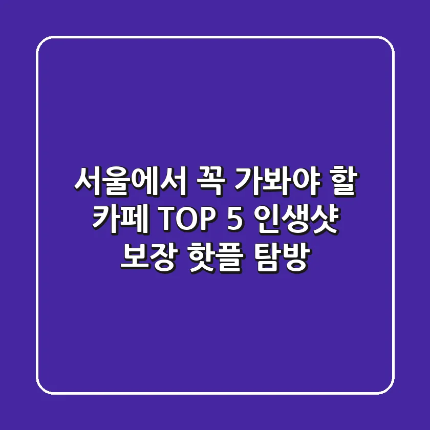 서울에서 꼭 가봐야 할 카페 TOP 5: 인생샷 보장 핫플 탐방!