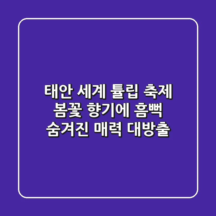 태안 세계 튤립 축제, 봄꽃 향기에 흠뻑! 숨겨진 매력 대방출