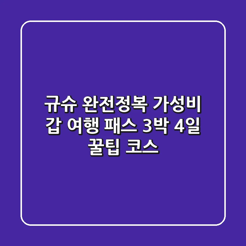 규슈 완전정복! 가성비 갑 여행 패스 & 3박 4일 꿀팁 코스