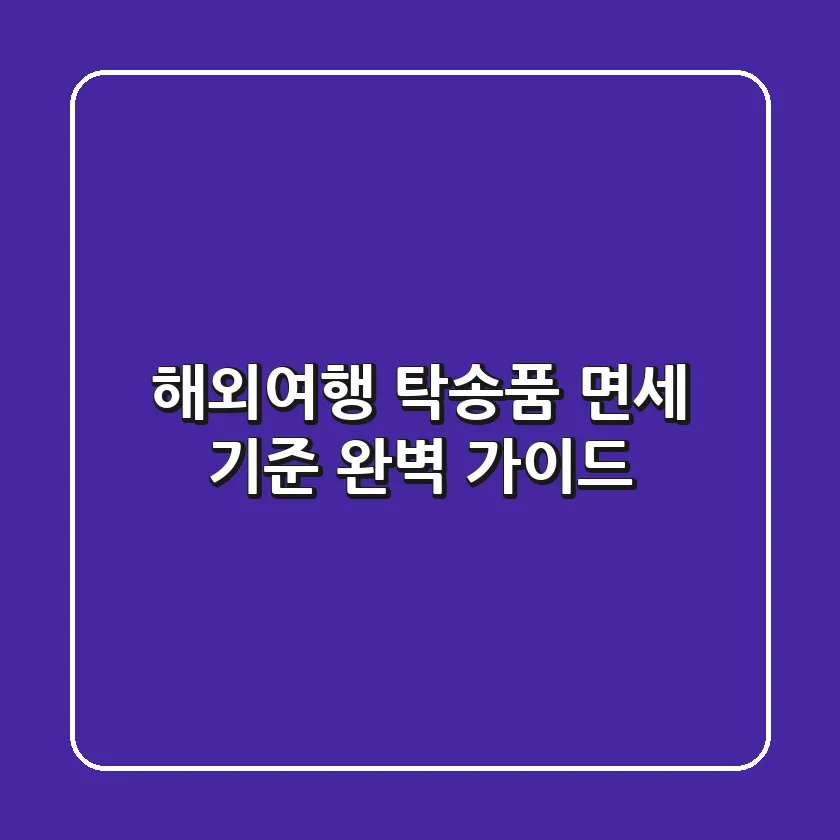 해외여행 탁송품 면세 기준 완벽 가이드