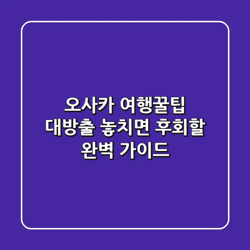 오사카 여행꿀팁 대방출! 🇯🇵🏯 놓치면 후회할 완벽 가이드