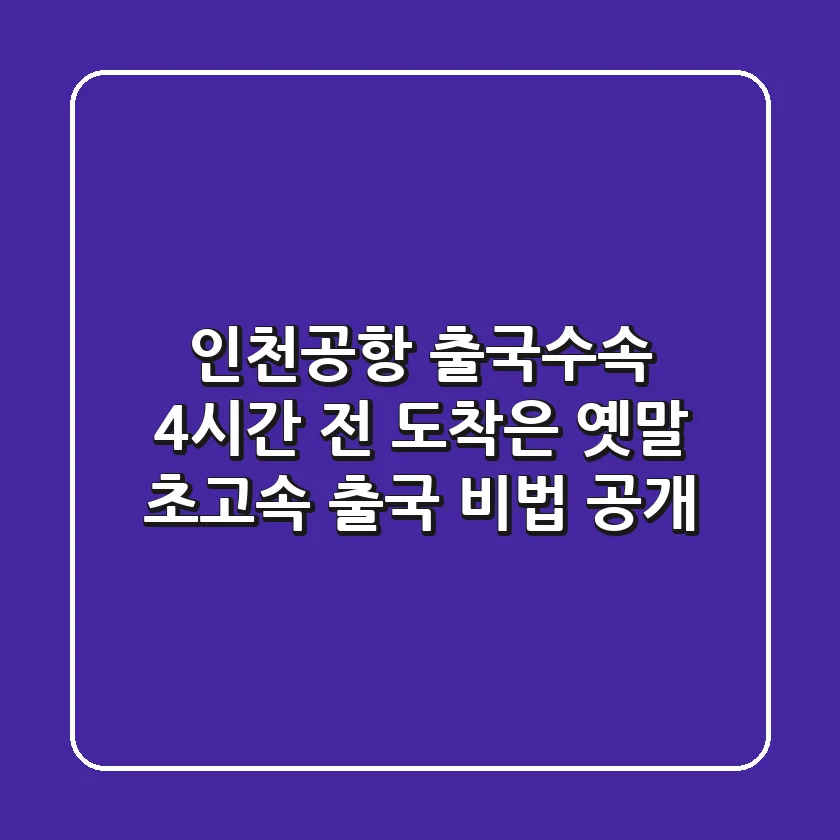 인천공항 출국수속, 4시간 전 도착은 옛말! ✈️ 초고속 출국 비법 大공개